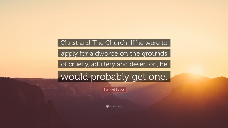 Samuel Butler Quote: “Christ and The Church: If he were to apply for a divorce on the grounds of cruelty, adultery and desertion, he would probably get one.”