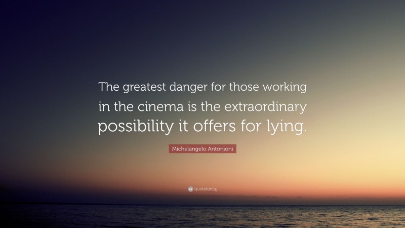 Michelangelo Antonioni Quote: “The greatest danger for those working in the cinema is the extraordinary possibility it offers for lying.”