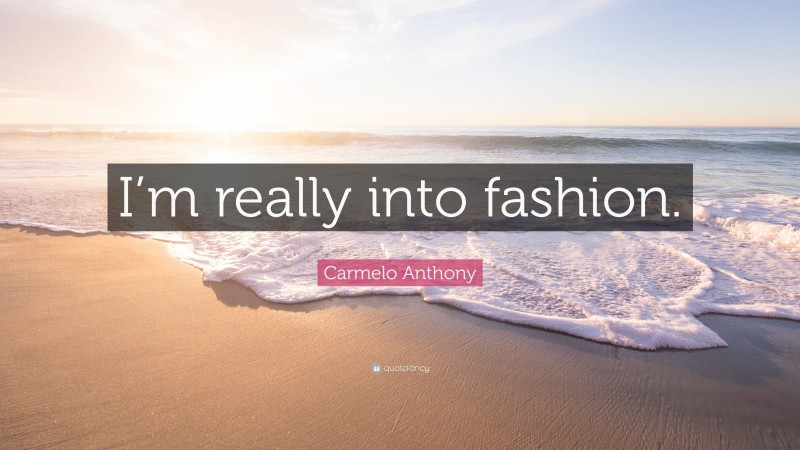 Carmelo Anthony Quote: “I’m really into fashion.”