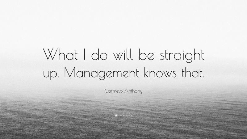 Carmelo Anthony Quote: “What I do will be straight up. Management knows that.”