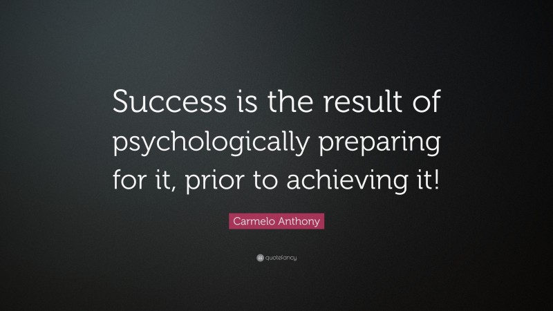 Carmelo Anthony Quote: “Success is the result of psychologically preparing for it, prior to achieving it!”