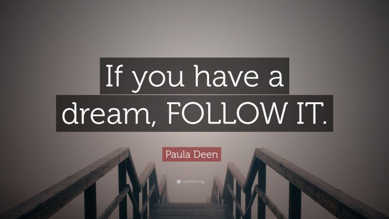 Paula Deen Quote: “If you have a dream, FOLLOW IT.”