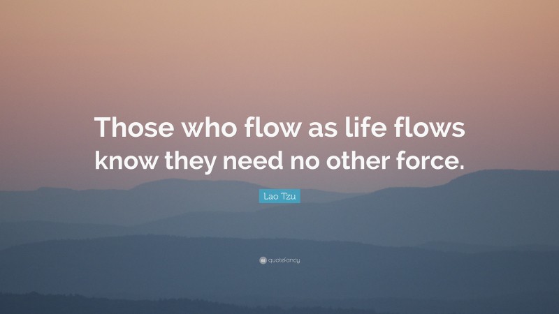 Lao Tzu Quote: “Those who flow as life flows know they need no other force.”