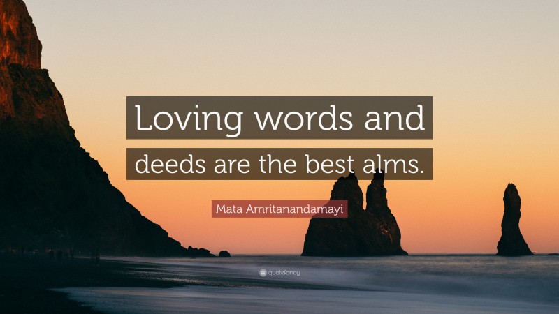 Mata Amritanandamayi Quote: “Loving words and deeds are the best alms.”