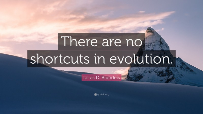 Louis D. Brandeis Quote: “There are no shortcuts in evolution.”
