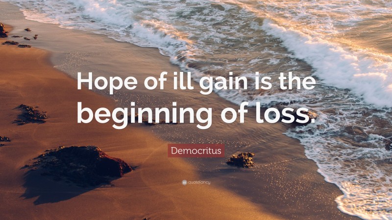 Democritus Quote: “Hope of ill gain is the beginning of loss.”