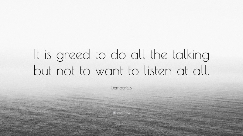 Democritus Quote: “It is greed to do all the talking but not to want to listen at all.”