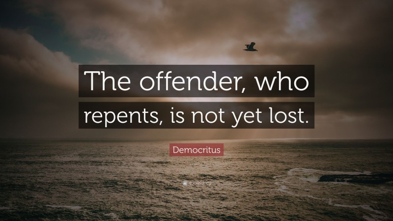 Democritus Quote: “The offender, who repents, is not yet lost.”
