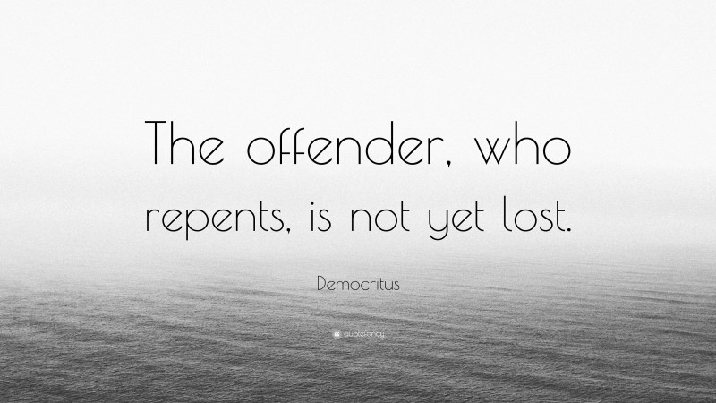 Democritus Quote: “The offender, who repents, is not yet lost.”