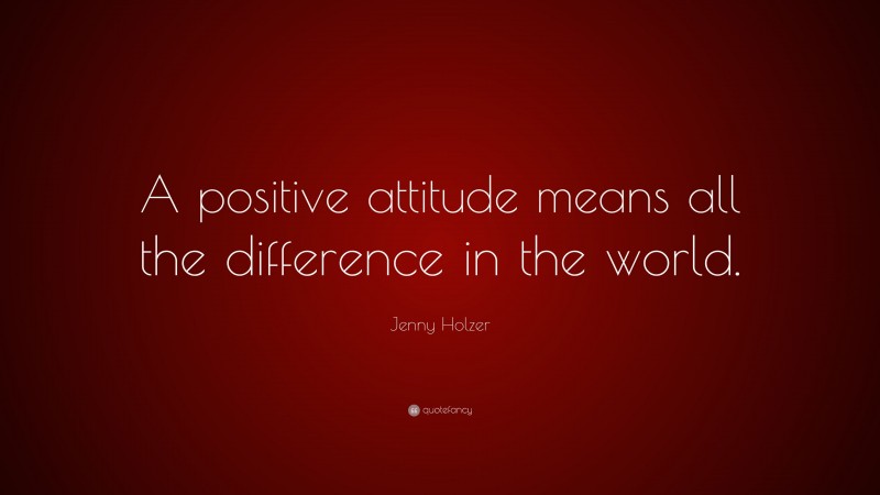 Jenny Holzer Quote: “A positive attitude means all the difference in the world.”