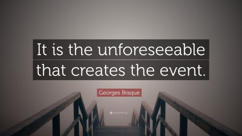 Georges Braque Quote: “It is the unforeseeable that creates the event.”