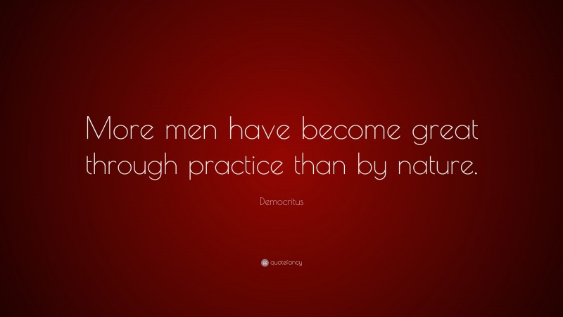 Democritus Quote: “More men have become great through practice than by nature.”