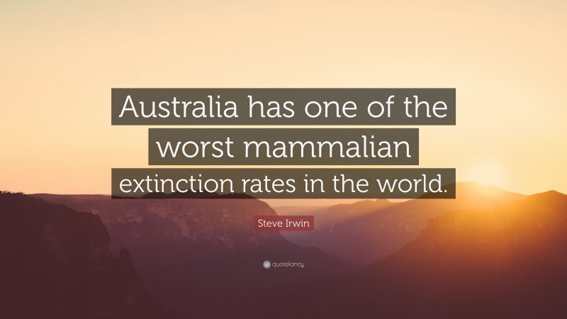 Steve Irwin Quote: “Australia has one of the worst mammalian extinction rates in the world.”