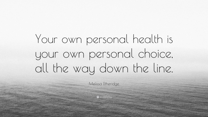 Melissa Etheridge Quote: “Your own personal health is your own personal choice, all the way down the line.”