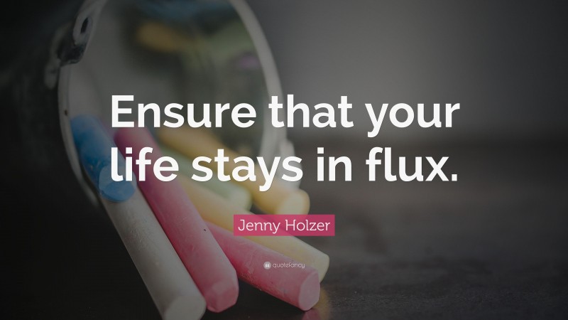 Jenny Holzer Quote: “Ensure that your life stays in flux.”