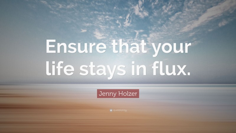 Jenny Holzer Quote: “Ensure that your life stays in flux.”