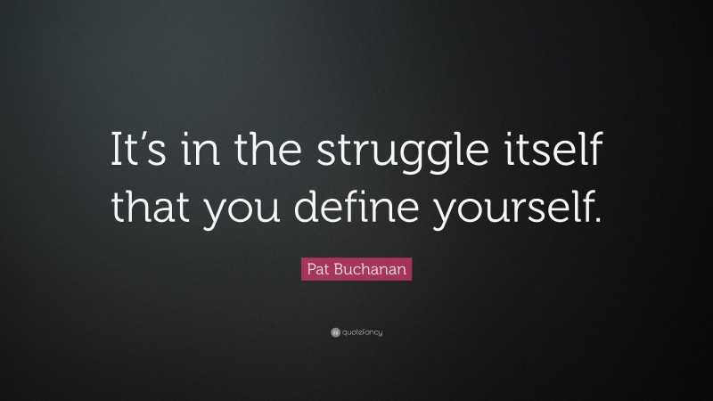 Pat Buchanan Quote: “It’s in the struggle itself that you define yourself.”