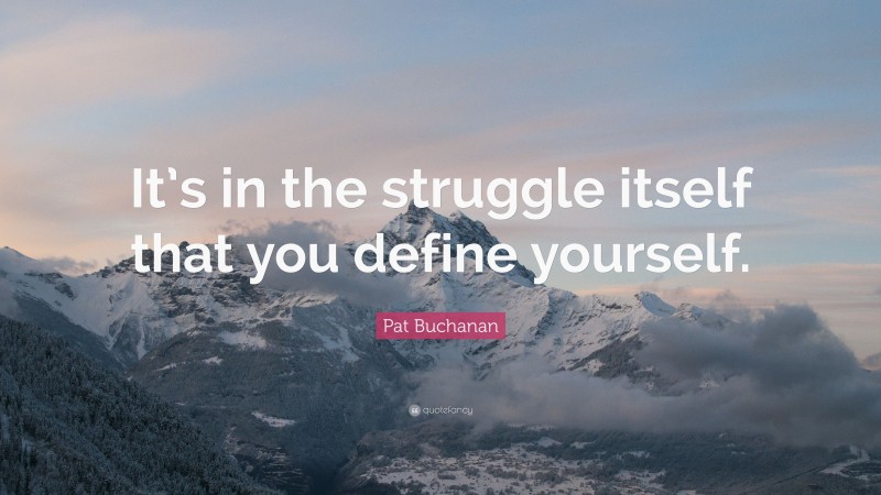 Pat Buchanan Quote: “It’s in the struggle itself that you define yourself.”