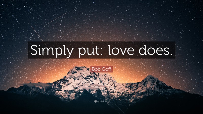 Bob Goff Quote: “Simply put: love does.”
