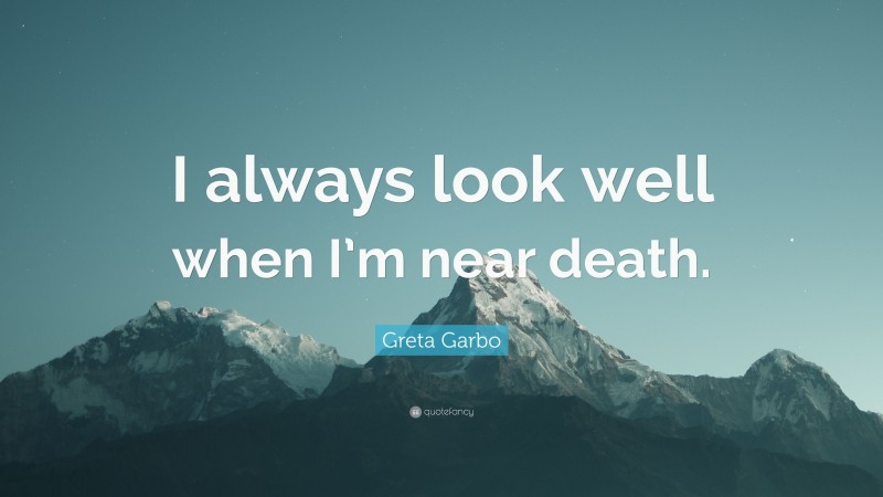 Greta Garbo Quote: “I always look well when I’m near death.”