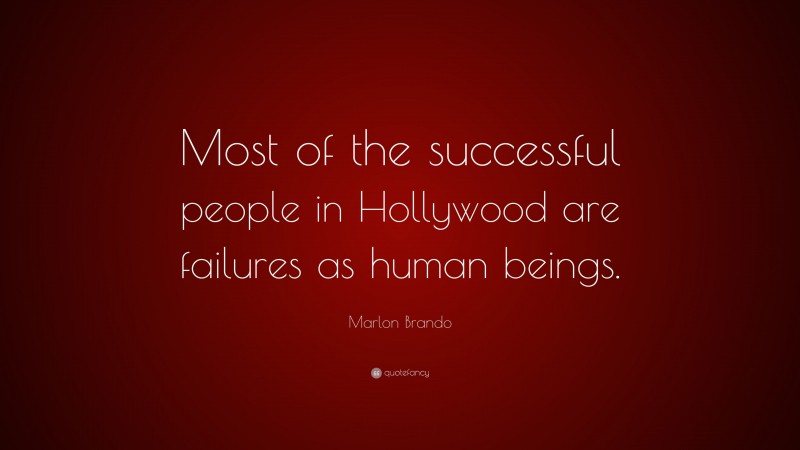 Marlon Brando Quote: “Most of the successful people in Hollywood are failures as human beings.”