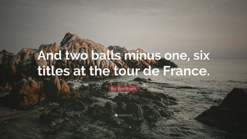 Bo Burnham Quote: “And two balls minus one, six titles at the tour de France.”