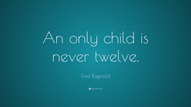 Enid Bagnold Quote: “An only child is never twelve.”