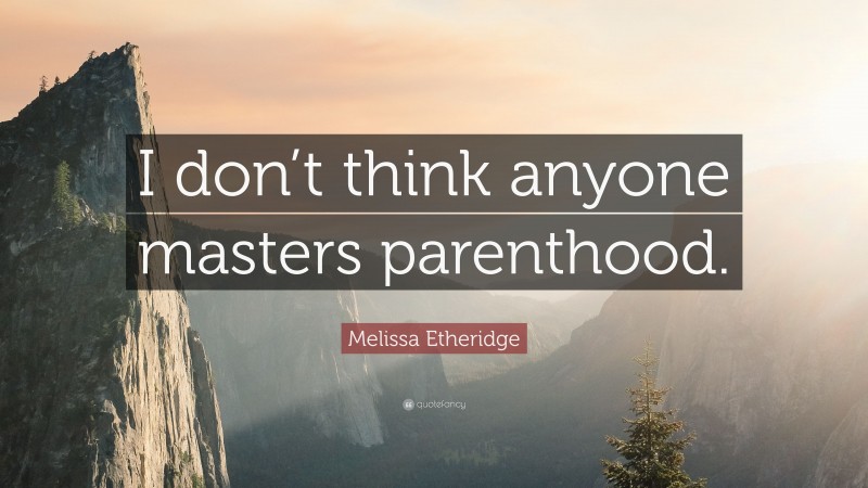 Melissa Etheridge Quote: “I don’t think anyone masters parenthood.”