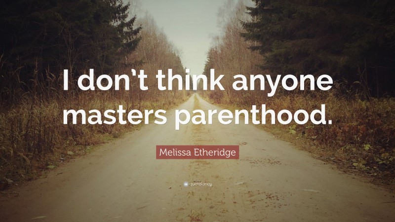 Melissa Etheridge Quote: “I don’t think anyone masters parenthood.”