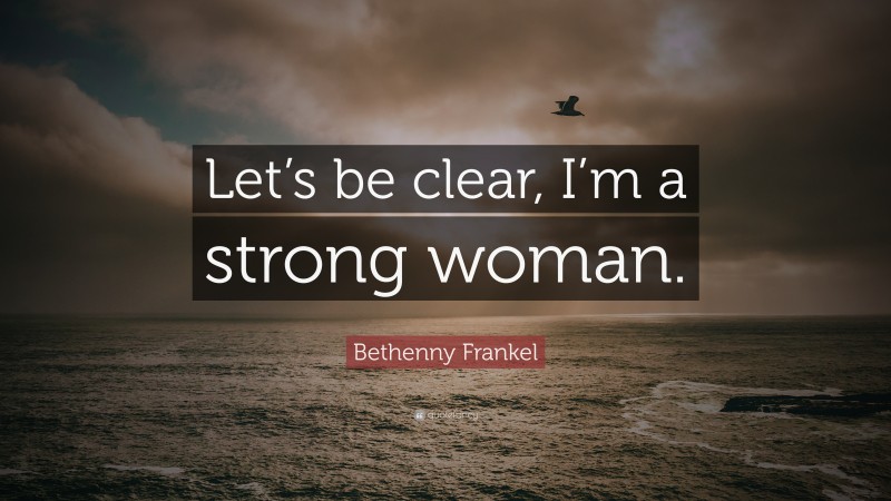 Bethenny Frankel Quote: “Let’s be clear, I’m a strong woman.”