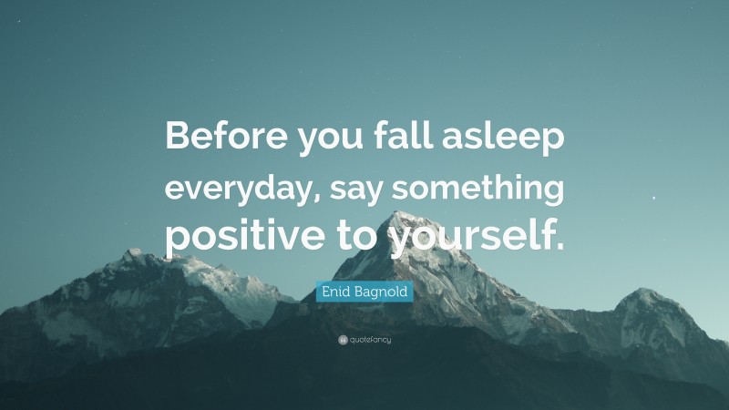 Enid Bagnold Quote: “Before you fall asleep everyday, say something positive to yourself.”