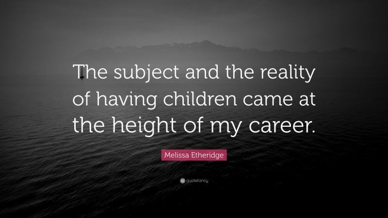Melissa Etheridge Quote: “The subject and the reality of having children came at the height of my career.”