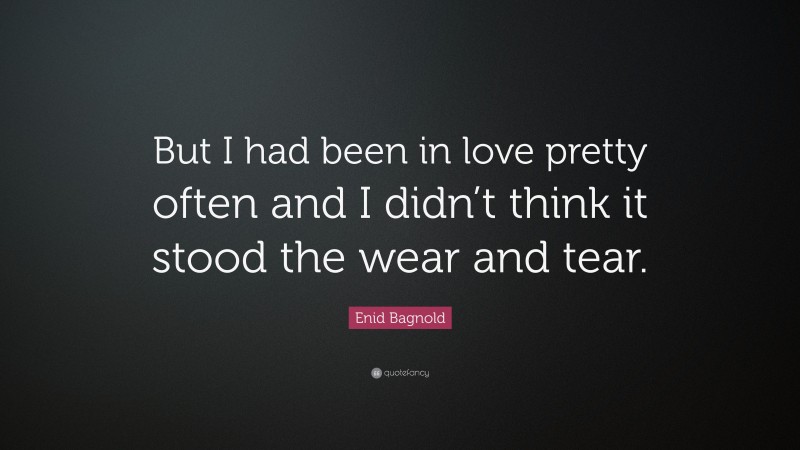 Enid Bagnold Quote: “But I had been in love pretty often and I didn’t think it stood the wear and tear.”