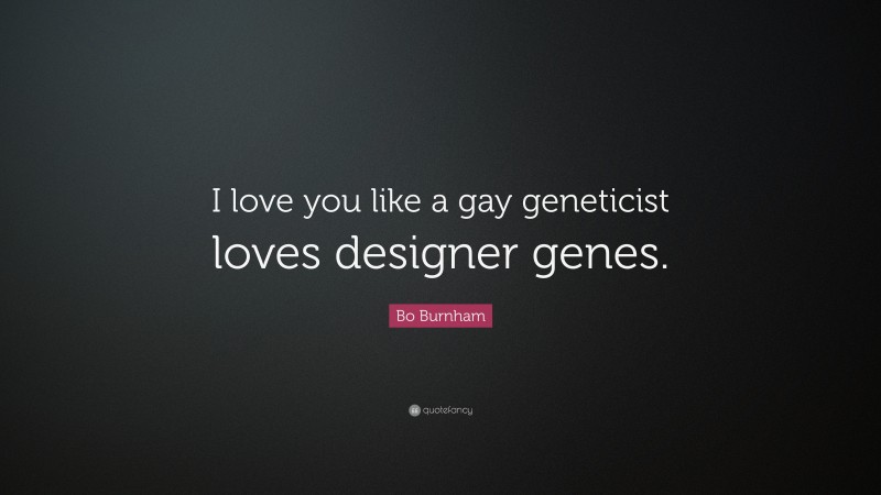 Bo Burnham Quote: “I love you like a gay geneticist loves designer genes.”