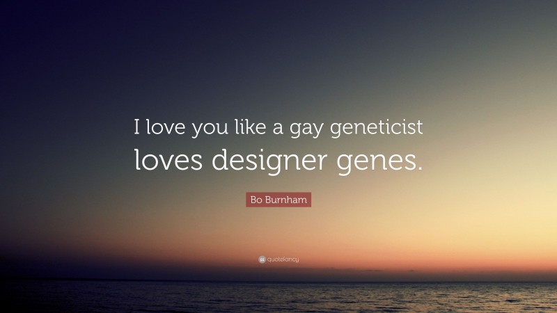 Bo Burnham Quote: “I love you like a gay geneticist loves designer genes.”