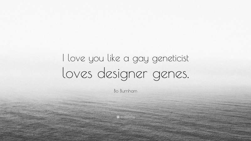 Bo Burnham Quote: “I love you like a gay geneticist loves designer genes.”