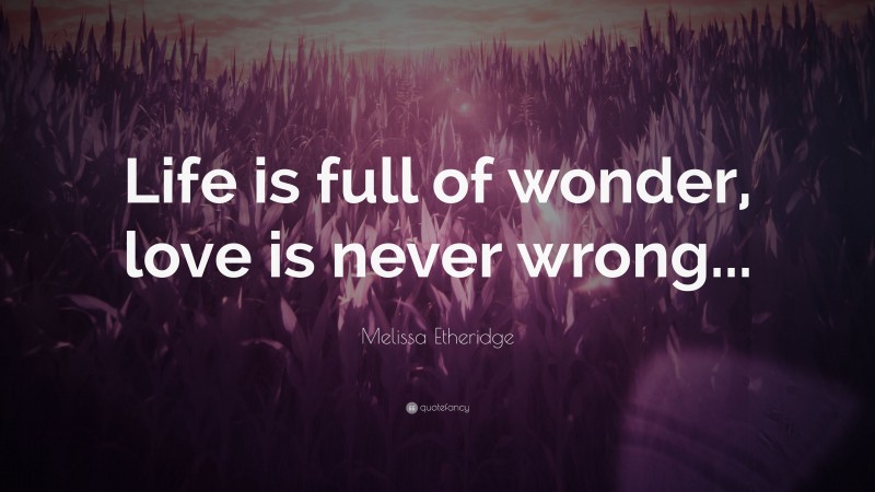 Melissa Etheridge Quote: “Life is full of wonder, love is never wrong...”