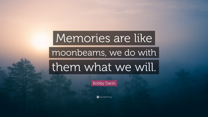 Bobby Darin Quote: “Memories are like moonbeams, we do with them what we will.”