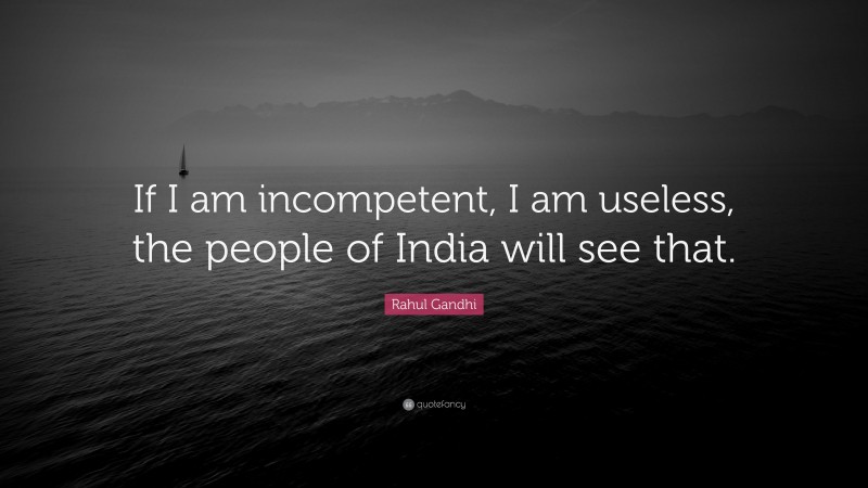 Rahul Gandhi Quote: “If I am incompetent, I am useless, the people of India will see that.”