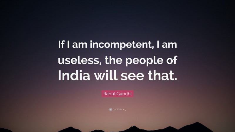 Rahul Gandhi Quote: “If I am incompetent, I am useless, the people of India will see that.”