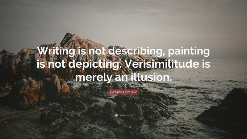 Georges Braque Quote: “Writing is not describing, painting is not depicting. Verisimilitude is merely an illusion.”