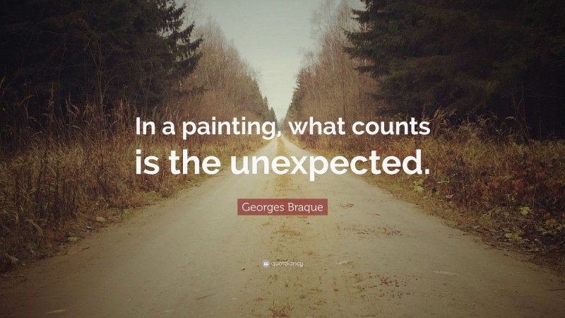 Georges Braque Quote: “In a painting, what counts is the unexpected.”