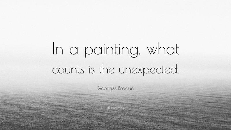 Georges Braque Quote: “In a painting, what counts is the unexpected.”