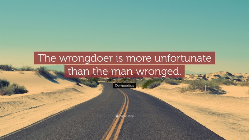 Democritus Quote: “The wrongdoer is more unfortunate than the man wronged.”