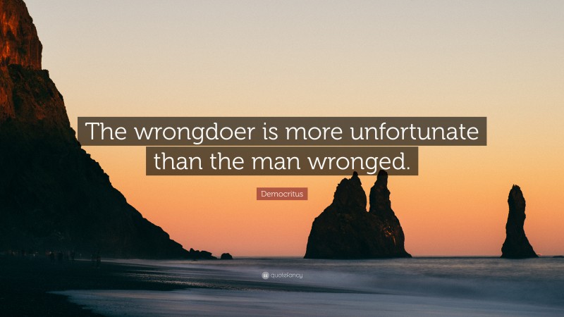 Democritus Quote: “The wrongdoer is more unfortunate than the man wronged.”