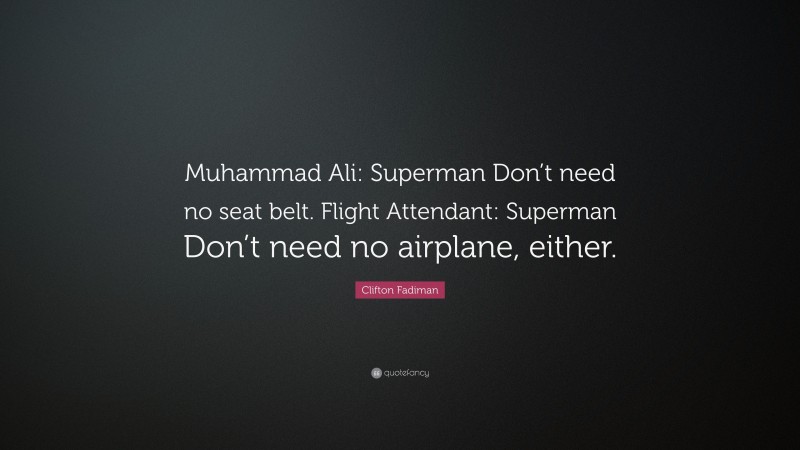 Clifton Fadiman Quote: “Muhammad Ali: Superman Don’t need no seat belt. Flight Attendant: Superman Don’t need no airplane, either.”