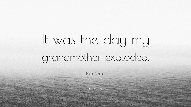 Iain Banks Quote: “It was the day my grandmother exploded.”