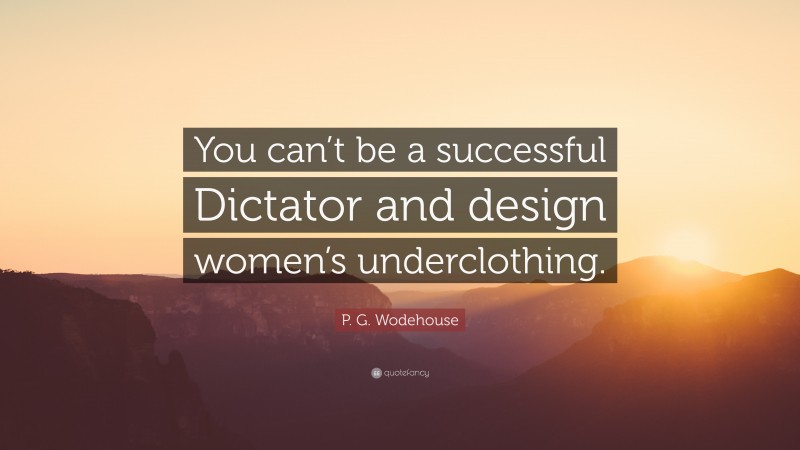 P. G. Wodehouse Quote: “You can’t be a successful Dictator and design women’s underclothing.”