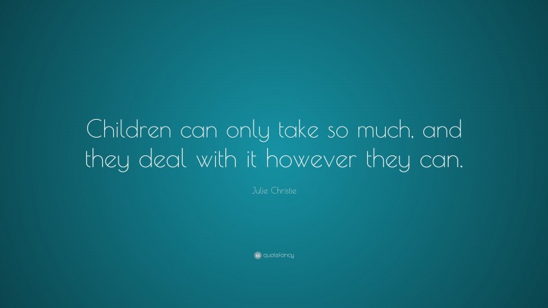 Julie Christie Quote: “Children can only take so much, and they deal with it however they can.”
