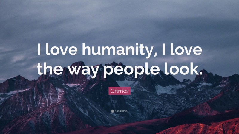 Grimes Quote: “I love humanity, I love the way people look.”